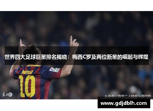 世界四大足球巨星排名揭晓：梅西C罗及两位新星的崛起与辉煌