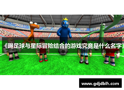 《踢足球与星际冒险结合的游戏究竟是什么名字》