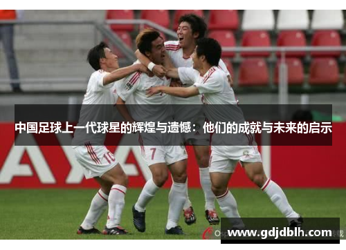 中国足球上一代球星的辉煌与遗憾：他们的成就与未来的启示