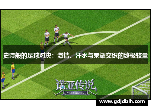 史诗般的足球对决：激情、汗水与荣耀交织的终极较量