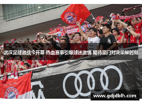 武汉足球激战今开幕 热血赛事引爆球迷激情 期待豪门对决荣耀时刻