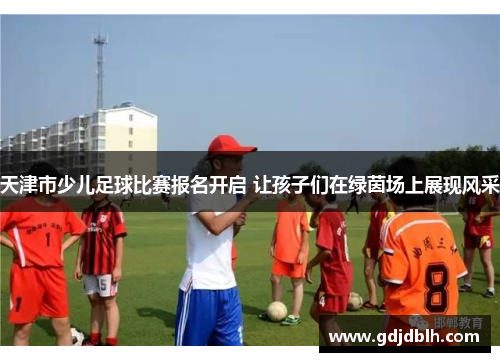 天津市少儿足球比赛报名开启 让孩子们在绿茵场上展现风采