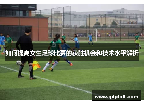 如何提高女生足球比赛的获胜机会和技术水平解析