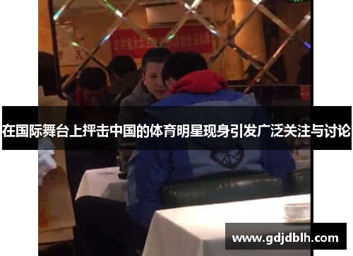 在国际舞台上抨击中国的体育明星现身引发广泛关注与讨论