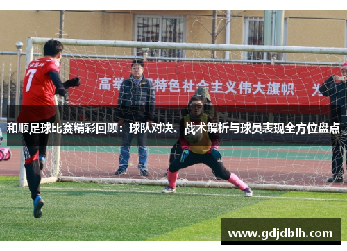和顺足球比赛精彩回顾：球队对决、战术解析与球员表现全方位盘点