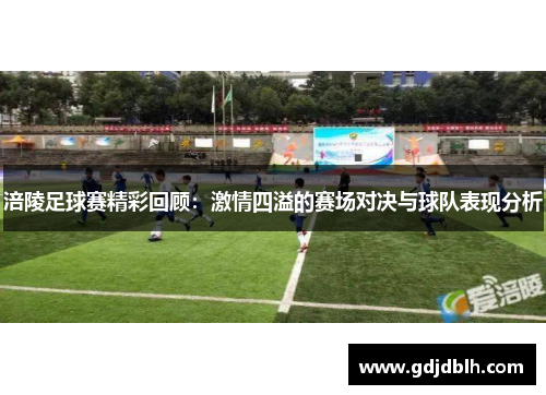 涪陵足球赛精彩回顾：激情四溢的赛场对决与球队表现分析