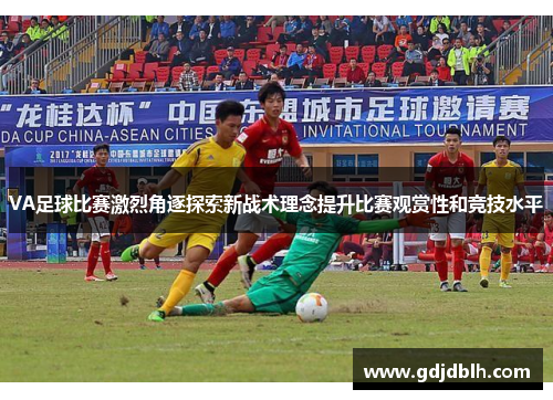 VA足球比赛激烈角逐探索新战术理念提升比赛观赏性和竞技水平