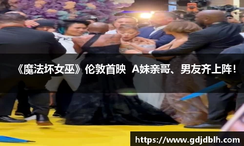 非凡国际《魔法坏女巫》伦敦首映  A妹亲哥、男友齐上阵！