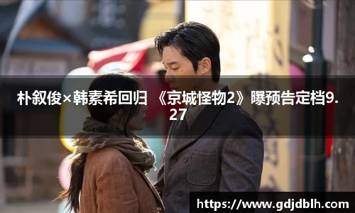 非凡国际朴叙俊×韩素希回归 《京城怪物2》曝预告定档9.27